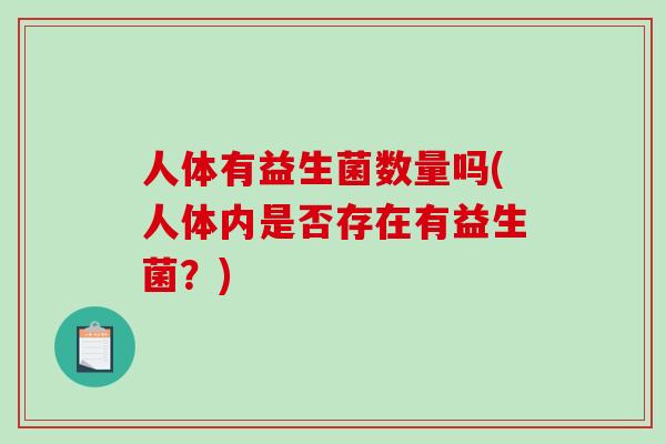 人体有益生菌数量吗(人体内是否存在有益生菌？)