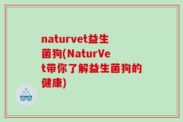naturvet益生菌狗(NaturVet带你了解益生菌狗的健康)