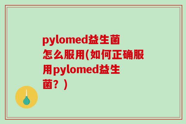 pylomed益生菌怎么服用(如何正确服用pylomed益生菌？)