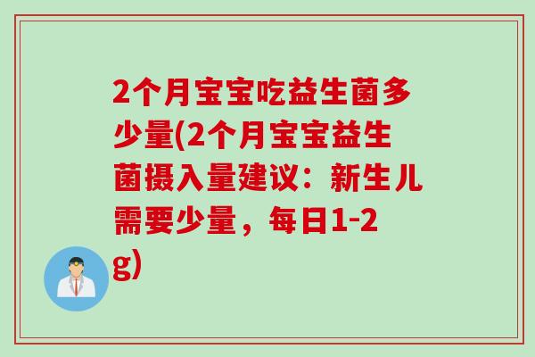 2个月宝宝吃益生菌多少量(2个月宝宝益生菌摄入量建议:新生儿需要少量,每日1-2g) 2个月宝宝吃益生菌多少量(2个月宝宝益生菌摄入量建议:新生儿需要少量,每日1-2g)