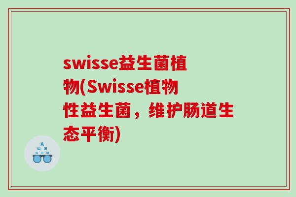 swisse益生菌植物(Swisse植物性益生菌,维护肠道生态平衡) swisse益生菌植物(Swisse植物性益生菌,维护肠道生态平衡)