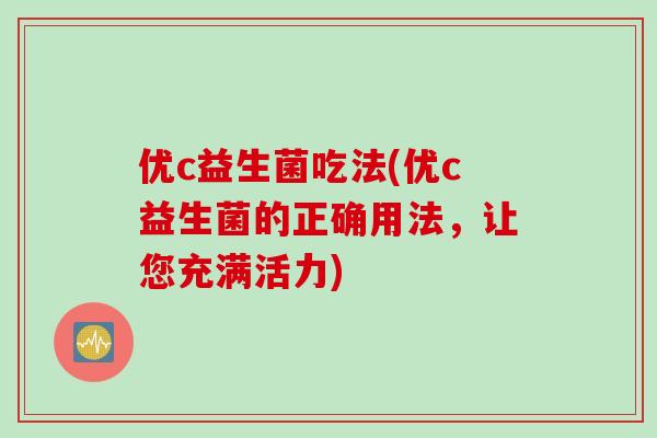 优c益生菌吃法(优c益生菌的正确用法，让您充满活力)