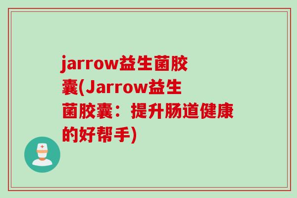 jarrow益生菌胶囊(Jarrow益生菌胶囊:提升肠道健康的好帮手) jarrow益生菌胶囊(Jarrow益生菌胶囊:提升肠道健康的好帮手)