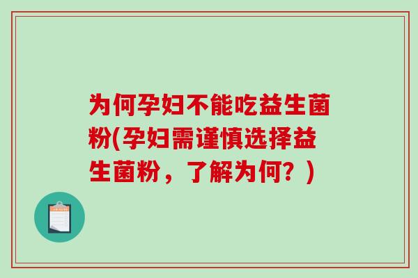 为何孕妇不能吃益生菌粉(孕妇需谨慎选择益生菌粉,了解为何?) 为何孕妇不能吃益生菌粉(孕妇需谨慎选择益生菌粉,了解为何?)
