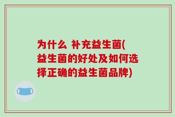 为什么 补充益生菌(益生菌的好处及如何选择正确的益生菌品牌)