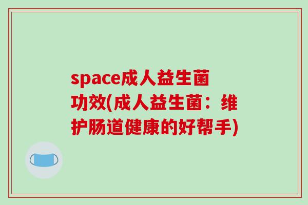 space成人益生菌功效(成人益生菌：维护肠道健康的好帮手)
