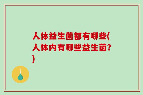 人体益生菌都有哪些(人体内有哪些益生菌？)