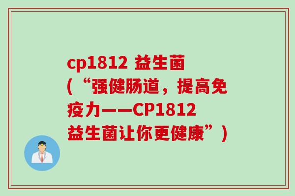 cp1812 益生菌(“强健肠道，提高免疫力——CP1812益生菌让你更健康”)