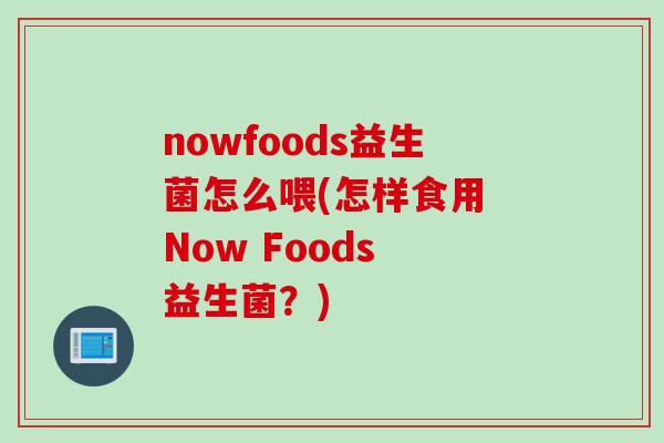 nowfoods益生菌怎么喂(怎样食用 Now Foods 益生菌？)