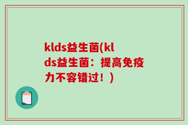 klds益生菌(klds益生菌：提高力不容错过！)