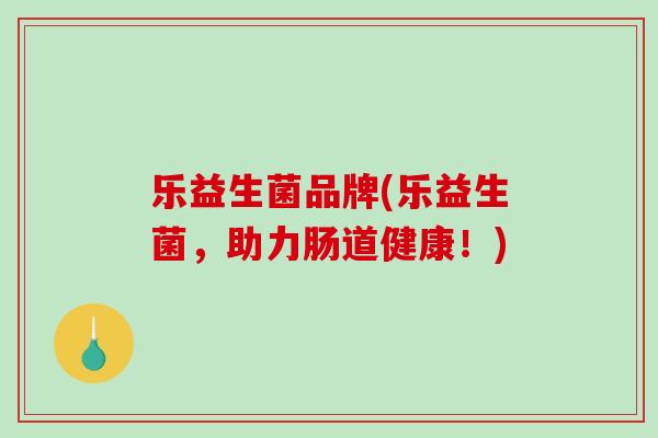 乐益生菌品牌(乐益生菌,助力肠道健康!) 乐益生菌品牌(乐益生菌,助力肠道健康!)