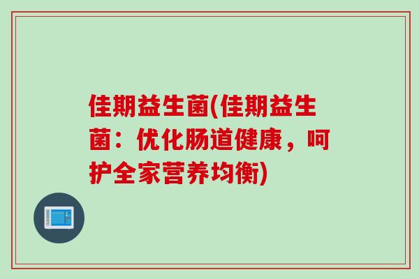 佳期益生菌(佳期益生菌:优化肠道健康,呵护全家营养均衡) 佳期益生菌(佳期益生菌:优化肠道健康,呵护全家营养均衡)