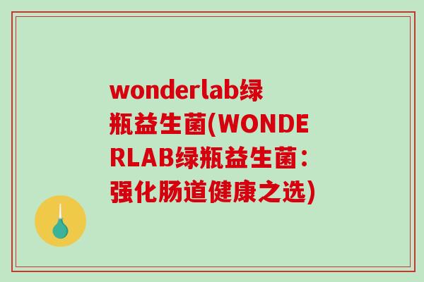wonderlab绿瓶益生菌(WONDERLAB绿瓶益生菌:强化肠道健康之选) wonderlab绿瓶益生菌(WONDERLAB绿瓶益生菌:强化肠道健康之选)