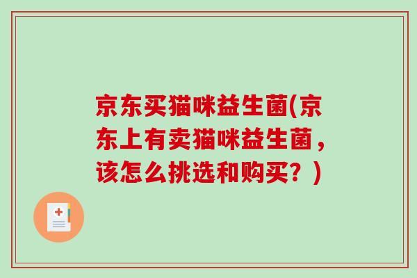 京东买猫咪益生菌(京东上有卖猫咪益生菌,该怎么挑选和购买?) 京东买猫咪益生菌(京东上有卖猫咪益生菌,该怎么挑选和购买?)