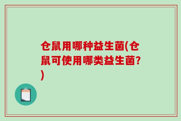 仓鼠用哪种益生菌(仓鼠可使用哪类益生菌?) 仓鼠用哪种益生菌(仓鼠可使用哪类益生菌?)