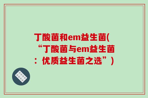 丁酸菌和em益生菌(“丁酸菌与em益生菌：优质益生菌之选”)