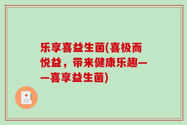 乐享喜益生菌(喜极而悦益，带来健康乐趣——喜享益生菌)