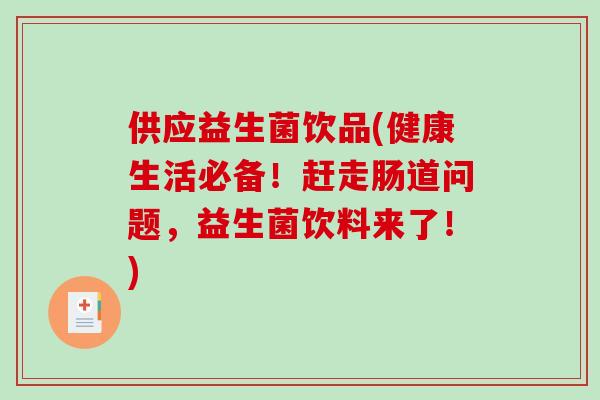 供应益生菌饮品(健康生活必备！赶走肠道问题，益生菌饮料来了！)