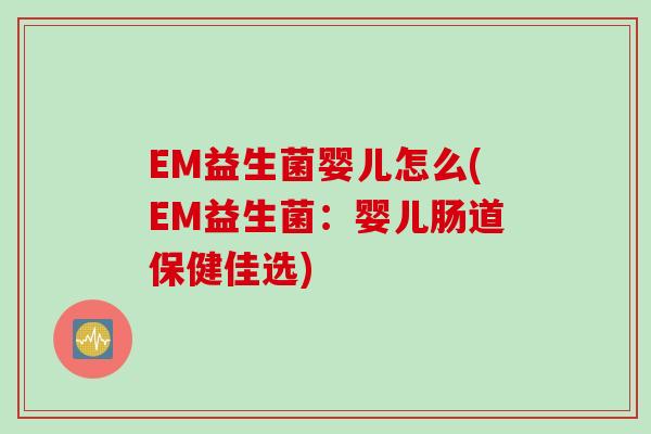 EM益生菌婴儿怎么(EM益生菌：婴儿肠道保健佳选)