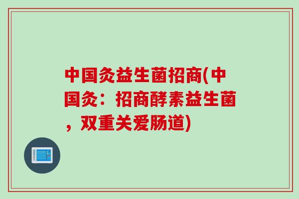 中国灸益生菌招商(中国灸：招商酵素益生菌，双重关爱肠道)