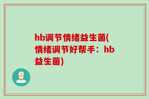 hb调节情绪益生菌(情绪调节好帮手:hb益生菌) hb调节情绪益生菌(情绪调节好帮手:hb益生菌)