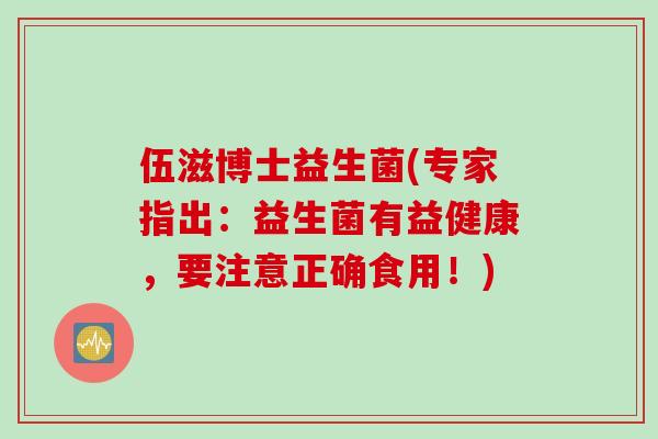 伍滋博士益生菌(专家指出:益生菌有益健康,要注意正确食用!) 伍滋博士益生菌(专家指出:益生菌有益健康,要注意正确食用!)