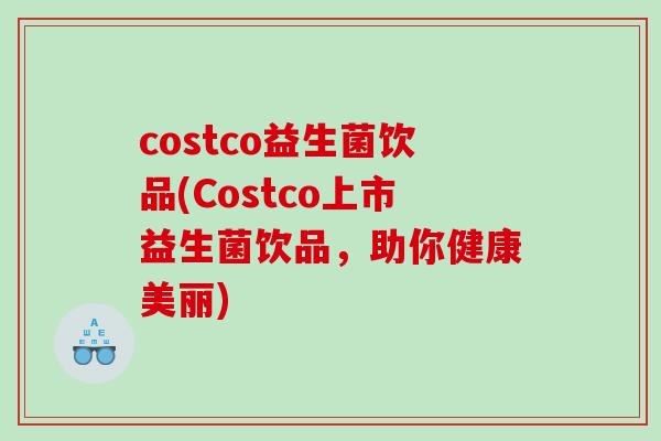 costco益生菌饮品(Costco上市益生菌饮品,助你健康美丽) costco益生菌饮品(Costco上市益生菌饮品,助你健康美丽)