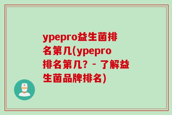 ypepro益生菌排名第几(ypepro排名第几？- 了解益生菌品牌排名)
