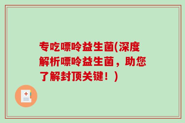 专吃嘌呤益生菌(深度解析嘌呤益生菌，助您了解封顶关键！)