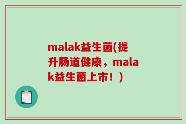 malak益生菌(提升肠道健康,malak益生菌上市!) malak益生菌(提升肠道健康,malak益生菌上市!)