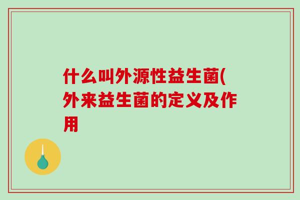 什么叫外源性益生菌(外来益生菌的定义及作用