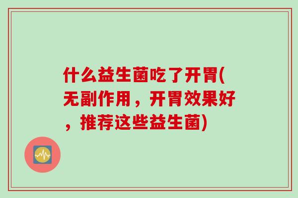 什么益生菌吃了开胃(无副作用,开胃效果好,推荐这些益生菌) 什么益生菌吃了开胃(无副作用,开胃效果好,推荐这些益生菌)