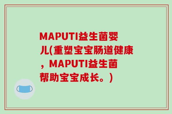MAPUTI益生菌婴儿(重塑宝宝肠道健康,MAPUTI益生菌帮助宝宝成长。) MAPUTI益生菌婴儿(重塑宝宝肠道健康,MAPUTI益生菌帮助宝宝成长。)