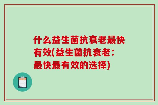 什么益生菌抗衰老最快有效(益生菌抗衰老：最快最有效的选择)