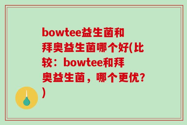 bowtee益生菌和拜奥益生菌哪个好(比较：bowtee和拜奥益生菌，哪个更优？)