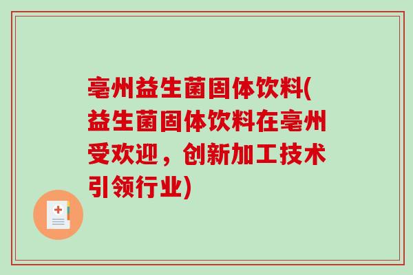 亳州益生菌固体饮料(益生菌固体饮料在亳州受欢迎，创新加工技术引领行业)