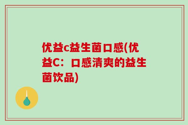 优益c益生菌口感(优益C:口感清爽的益生菌饮品) 优益c益生菌口感(优益C:口感清爽的益生菌饮品)