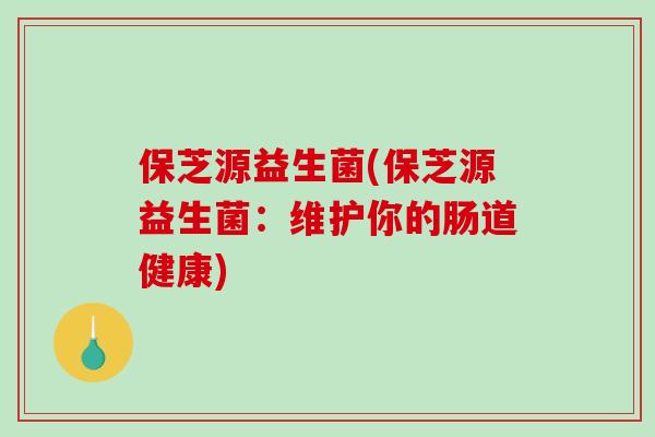 保芝源益生菌(保芝源益生菌：维护你的肠道健康)