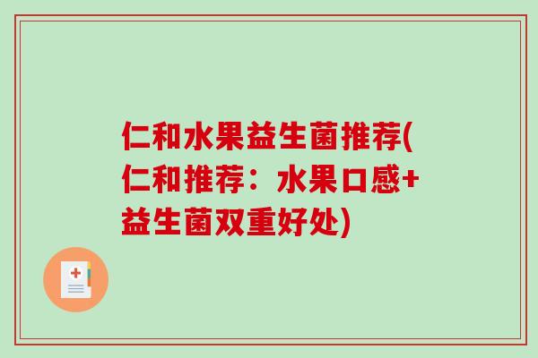 仁和水果益生菌推荐(仁和推荐:水果口感+益生菌双重好处) 仁和水果益生菌推荐(仁和推荐:水果口感+益生菌双重好处)