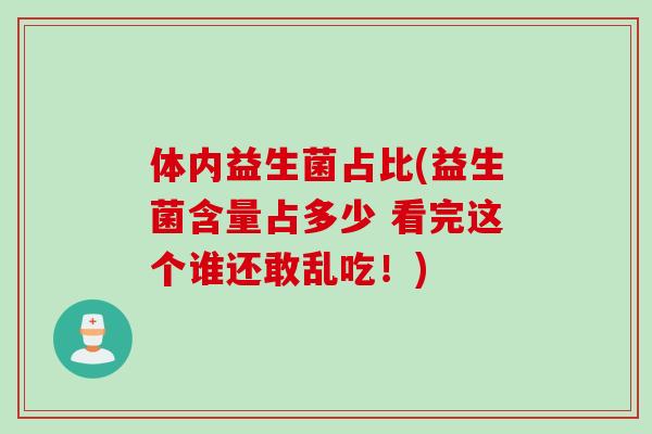 体内益生菌占比(益生菌含量占多少 看完这个谁还敢乱吃!) 体内益生菌占比(益生菌含量占多少 看完这个谁还敢乱吃!)