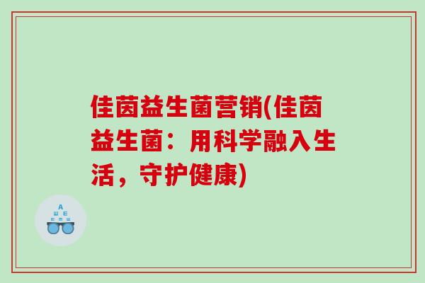 佳茵益生菌营销(佳茵益生菌:用科学融入生活,守护健康) 佳茵益生菌营销(佳茵益生菌:用科学融入生活,守护健康)