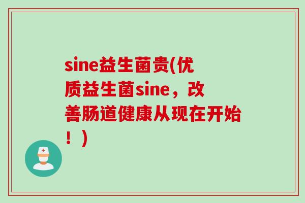 sine益生菌贵(优质益生菌sine，改善肠道健康从现在开始！)