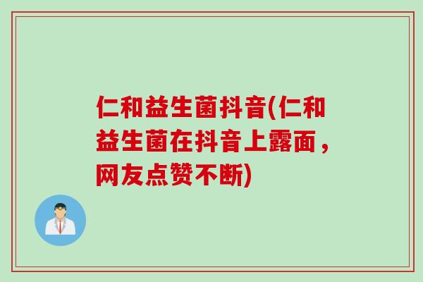 仁和益生菌抖音(仁和益生菌在抖音上露面,网友点赞不断) 仁和益生菌抖音(仁和益生菌在抖音上露面,网友点赞不断)