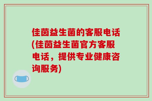 佳茵益生菌的客服电话(佳茵益生菌官方客服电话，提供专业健康咨询服务)
