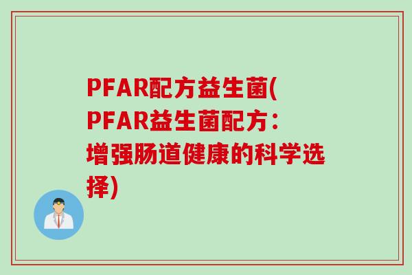 PFAR配方益生菌(PFAR益生菌配方:增强肠道健康的科学选择) PFAR配方益生菌(PFAR益生菌配方:增强肠道健康的科学选择)