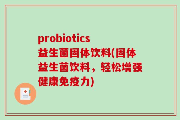 probiotics益生菌固体饮料(固体益生菌饮料，轻松增强健康免疫力)
