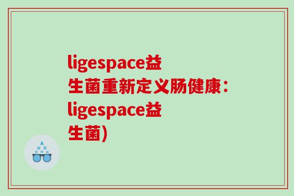 ligespace益生菌重新定义肠健康：ligespace益生菌)