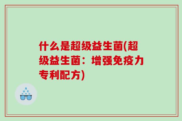 什么是超级益生菌(超级益生菌：增强力专利配方)