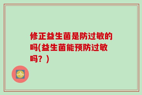 修正益生菌是防的吗(益生菌能吗？)