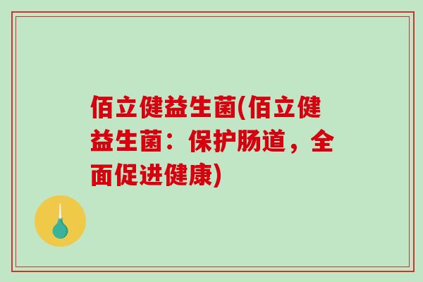 佰立健益生菌(佰立健益生菌:保护肠道,全面促进健康) 佰立健益生菌(佰立健益生菌:保护肠道,全面促进健康)